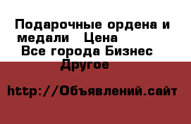 Подарочные ордена и медали › Цена ­ 5 400 - Все города Бизнес » Другое   
